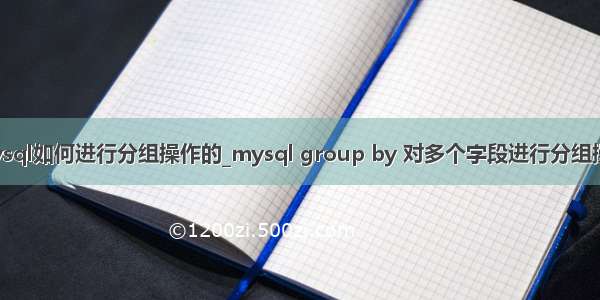 mysql如何进行分组操作的_mysql group by 对多个字段进行分组操作