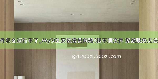 有mysql文件怎么运行不了_MySQL安装常见问题(找不到文件 系统服务无法启动...)...