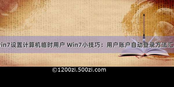 win7设置计算机临时用户 Win7小技巧：用户账户自动登录方法汇总