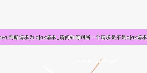 java 判断请求为 ajax请求_请问如何判断一个请求是不是ajax请求？