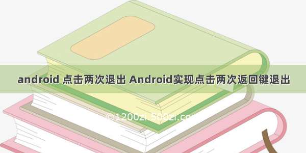 android 点击两次退出 Android实现点击两次返回键退出