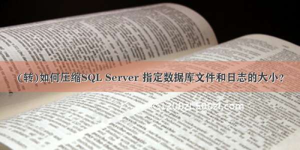 (转)如何压缩SQL Server 指定数据库文件和日志的大小？