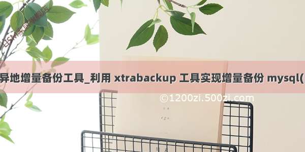 mysql异地增量备份工具_利用 xtrabackup 工具实现增量备份 mysql(附脚本)