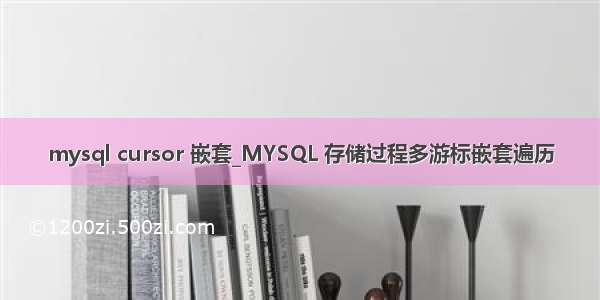 mysql cursor 嵌套_MYSQL 存储过程多游标嵌套遍历