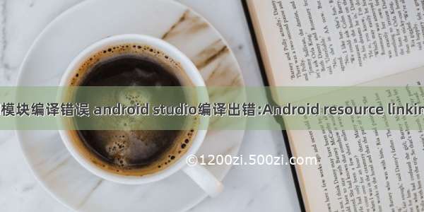 android模块编译错误 android studio编译出错:Android resource linking failed