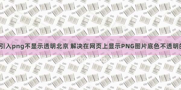 html引入png不显示透明北京 解决在网页上显示PNG图片底色不透明的方法