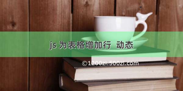 js 为表格增加行  动态