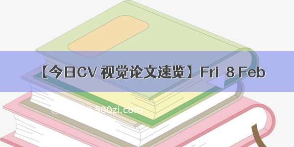 【今日CV 视觉论文速览】Fri  8 Feb 