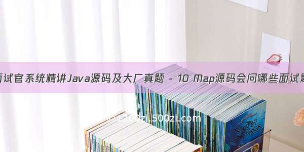 面试官系统精讲Java源码及大厂真题 - 10 Map源码会问哪些面试题