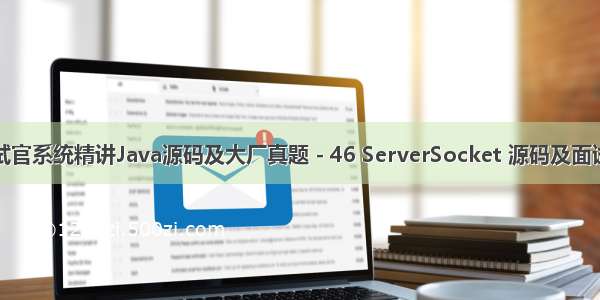 面试官系统精讲Java源码及大厂真题 - 46 ServerSocket 源码及面试题