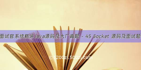 面试官系统精讲Java源码及大厂真题 - 45 Socket 源码及面试题