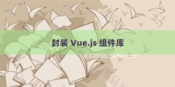 封装 Vue.js 组件库