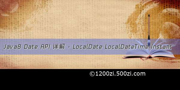 Java8 Date API 详解 - LocalDate LocalDateTime Instant