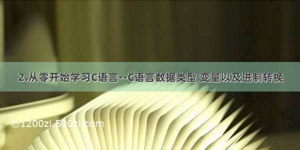 2.从零开始学习C语言--C语言数据类型 变量以及进制转换