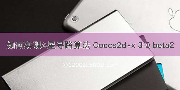 如何实现A星寻路算法 Cocos2d-x 3 0 beta2