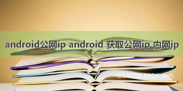 android公网ip android 获取公网ip 内网ip