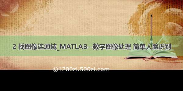 2 找图像连通域_MATLAB--数字图像处理 简单人脸识别