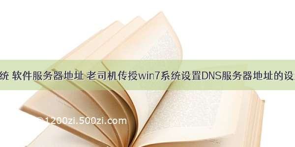 win7系统 软件服务器地址 老司机传授win7系统设置DNS服务器地址的设置方案.