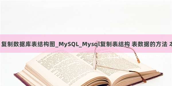 php mysql 复制数据库表结构图_MySQL_Mysql复制表结构 表数据的方法 本文给大家分