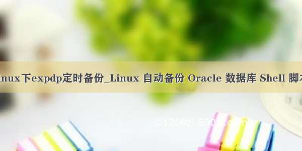 linux下expdp定时备份_Linux 自动备份 Oracle 数据库 Shell 脚本