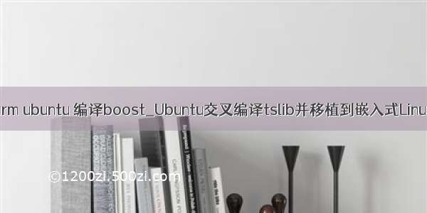 arm ubuntu 编译boost_Ubuntu交叉编译tslib并移植到嵌入式Linux