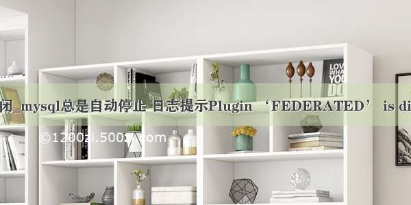 lnmp mysql 自动关闭_mysql总是自动停止 日志提示Plugin ‘FEDERATED’ is disabled的解决办法...