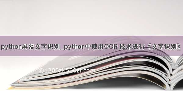 python屏幕文字识别_python中使用OCR 技术进行《文字识别》