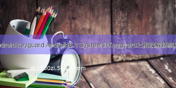 android keyguard Android8.1 SystemUI Keyguard之指纹解锁流程