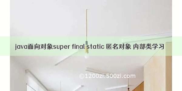 java面向对象super final static 匿名对象 内部类学习