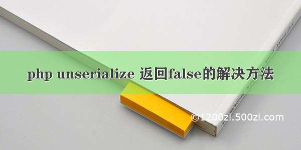 php unserialize 返回false的解决方法