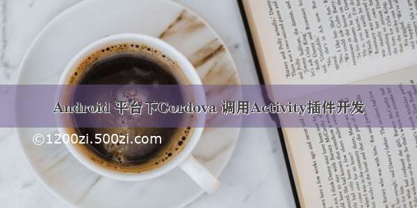 Android 平台下Cordova 调用Activity插件开发