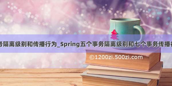 事务隔离级别和传播行为_Spring五个事务隔离级别和七个事务传播行为