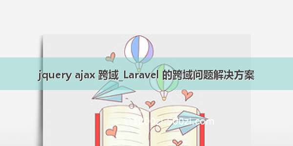 jquery ajax 跨域_Laravel 的跨域问题解决方案