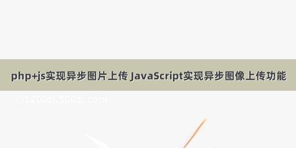 php+js实现异步图片上传 JavaScript实现异步图像上传功能