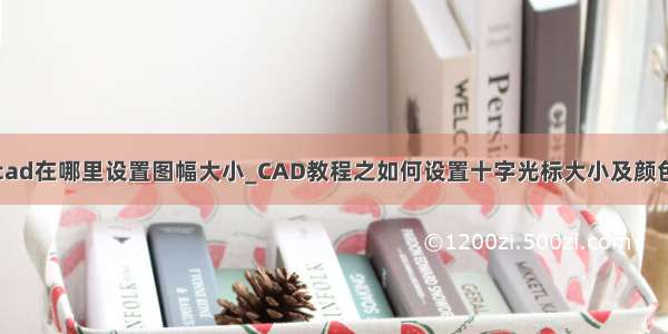 cad在哪里设置图幅大小_CAD教程之如何设置十字光标大小及颜色