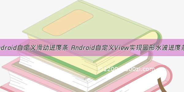 Android自定义滑动进度条 Android自定义View实现圆形水波进度条