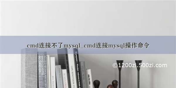 cmd连接不了mysql_cmd连接mysql操作命令