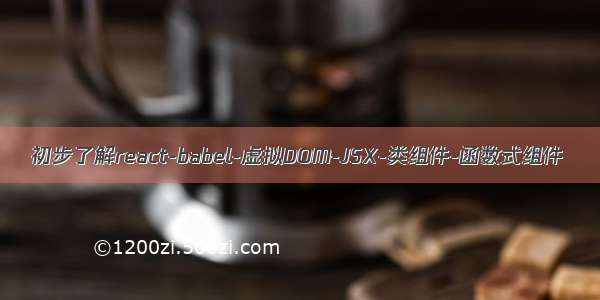 初步了解react-babel-虚拟DOM-JSX-类组件-函数式组件