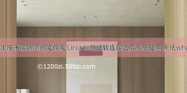 linux生成不能访问的文件夹 Linux ln创建软连接之后无法使用 无法whereis