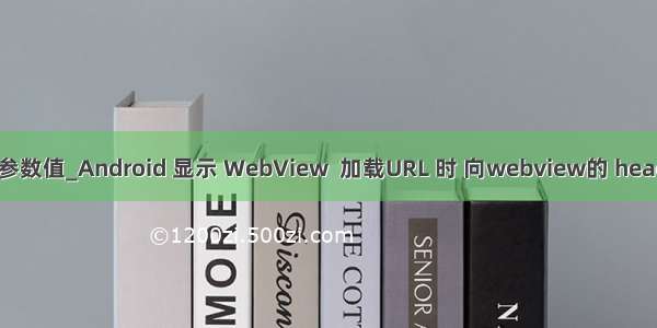 webview取java的参数值_Android 显示 WebView  加载URL 时 向webview的 header 里面传递参数...