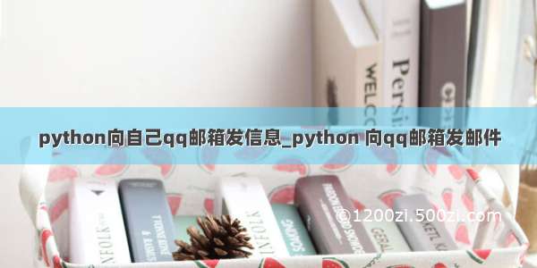 python向自己qq邮箱发信息_python 向qq邮箱发邮件