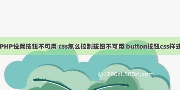 PHP设置按钮不可用 css怎么控制按钮不可用 button按钮css样式