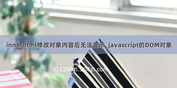 innerhtml修改对象内容后无法显示_javascript的DOM对象