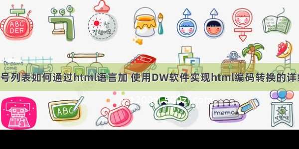 Dw序号列表如何通过html语言加 使用DW软件实现html编码转换的详细步骤