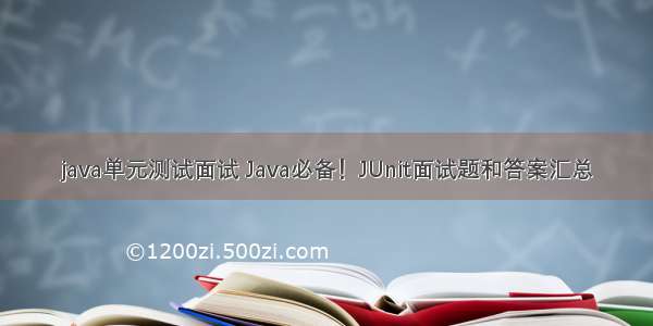 java单元测试面试 Java必备！JUnit面试题和答案汇总