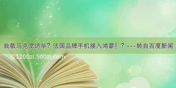 致敬马克龙访华？法国品牌手机接入鸿蒙！？---转自百度新闻