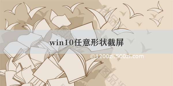 win10任意形状截屏