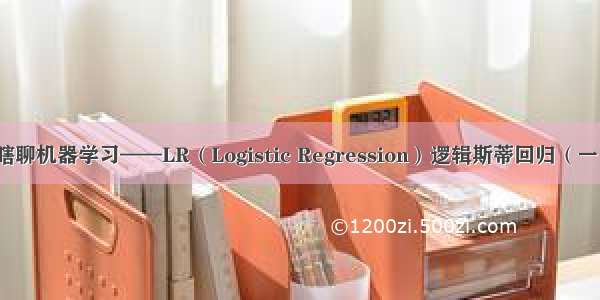 瞎聊机器学习——LR（Logistic Regression）逻辑斯蒂回归（一）