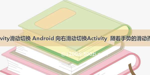 android activity滑动切换 Android 向右滑动切换Activity  随着手势的滑动而滑动的效果...