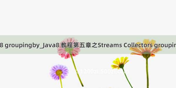 java8 groupingby_Java8 教程第五章之Streams Collectors groupingBy